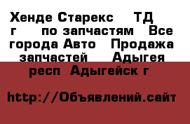 Хенде Старекс 2.5ТД 1999г 4wd по запчастям - Все города Авто » Продажа запчастей   . Адыгея респ.,Адыгейск г.